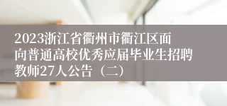 2023浙江省衢州市衢江区面向普通高校优秀应届毕业生招聘教师27人公告（二）