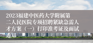 2023福建中医药大学附属第二人民医院专项招聘紧缺急需人才方案（一）打印准考证及面试通知