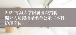 2022青海大学附属医院招聘编外人员拟招录名单公示（本科护理岗位）