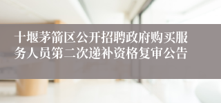 十堰茅箭区公开招聘政府购买服务人员第二次递补资格复审公告