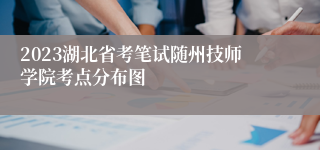 2023湖北省考笔试随州技师学院考点分布图