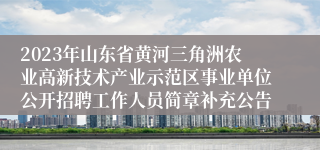 2023年山东省黄河三角洲农业高新技术产业示范区事业单位公开招聘工作人员简章补充公告