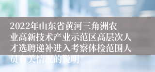 2022年山东省黄河三角洲农业高新技术产业示范区高层次人才选聘递补进入考察体检范围人员有关情况的说明