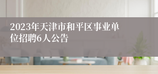 2023年天津市和平区事业单位招聘6人公告