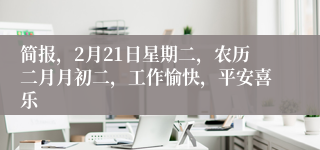 简报，2月21日星期二，农历二月月初二，工作愉快，平安喜乐
