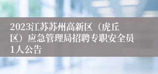 2023江苏苏州高新区（虎丘区）应急管理局招聘专职安全员1人公告