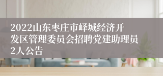 2022山东枣庄市峄城经济开发区管理委员会招聘党建助理员2人公告