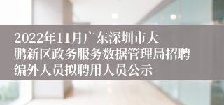 2022年11月广东深圳市大鹏新区政务服务数据管理局招聘编外人员拟聘用人员公示