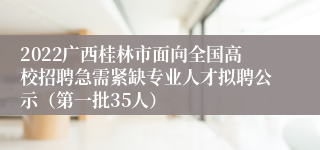 2022广西桂林市面向全国高校招聘急需紧缺专业人才拟聘公示（第一批35人）