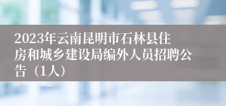 2023年云南昆明市石林县住房和城乡建设局编外人员招聘公告（1人）