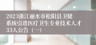 2023浙江丽水市松阳县卫健系统引进医疗卫生专业技术人才33人公告（一）