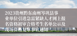 2023贵州黔东南州岑巩县事业单位引进急需紧缺人才网上报名资格初审合格考生名单公示及现场资格复审事宜通知