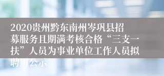 2020贵州黔东南州岑巩县招募服务且期满考核合格“三支一扶”人员为事业单位工作人员拟聘用公示