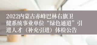 2022内蒙古赤峰巴林右旗卫健系统事业单位“绿色通道”引进人才（补充引进）体检公告
