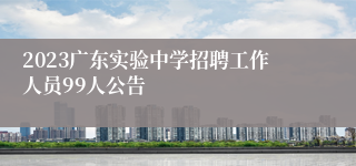 2023广东实验中学招聘工作人员99人公告