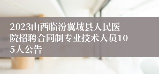 2023山西临汾翼城县人民医院招聘合同制专业技术人员105人公告