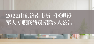 2022山东济南市历下区退役军人专职联络员招聘9人公告