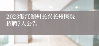 2023浙江湖州长兴长州医院招聘7人公告