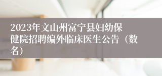 2023年文山州富宁县妇幼保健院招聘编外临床医生公告（数名）