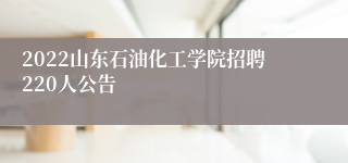 2022山东石油化工学院招聘220人公告