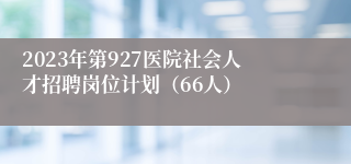 2023年第927医院社会人才招聘岗位计划（66人）