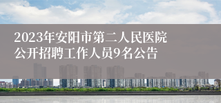 2023年安阳市第二人民医院公开招聘工作人员9名公告