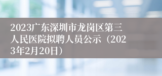 2023广东深圳市龙岗区第三人民医院拟聘人员公示（2023年2月20日）