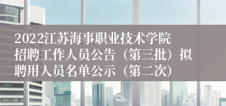 2022江苏海事职业技术学院招聘工作人员公告（第三批）拟聘用人员名单公示（第二次）