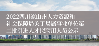 2022四川凉山州人力资源和社会保障局关于局属事业单位第二批引进人才拟聘用人员公示