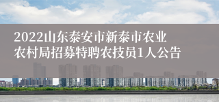 2022山东泰安市新泰市农业农村局招募特聘农技员1人公告