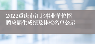 2022重庆市江北事业单位招聘应届生成绩及体检名单公示