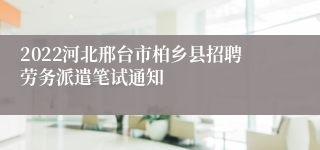 2022河北邢台市柏乡县招聘劳务派遣笔试通知