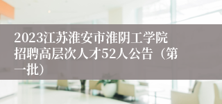 2023江苏淮安市淮阴工学院招聘高层次人才52人公告（第一批）