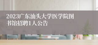 2023广东汕头大学医学院图书馆招聘1人公告