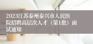 2023江苏泰州泰兴市人民医院招聘高层次人才（第1批）面试通知