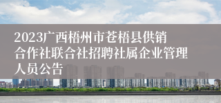 2023广西梧州市苍梧县供销合作社联合社招聘社属企业管理人员公告