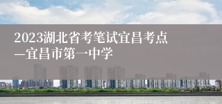 2023湖北省考笔试宜昌考点—宜昌市第一中学