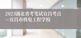 2023湖北省考笔试宜昌考点—宜昌市机电工程学校