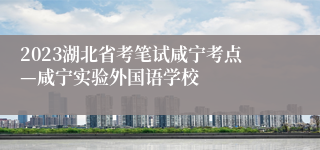 2023湖北省考笔试咸宁考点—咸宁实验外国语学校