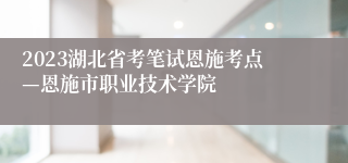 2023湖北省考笔试恩施考点—恩施市职业技术学院