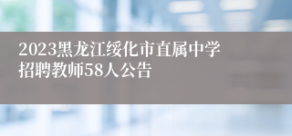 2023黑龙江绥化市直属中学招聘教师58人公告