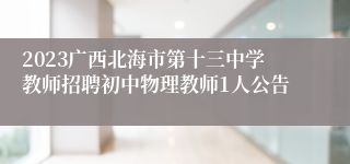 2023广西北海市第十三中学教师招聘初中物理教师1人公告