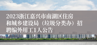 2023浙江嘉兴市南湖区住房和城乡建设局（垃圾分类办）招聘编外用工1人公告