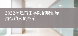 2022福建莆田学院招聘辅导员拟聘人员公示