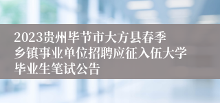 2023贵州毕节市大方县春季乡镇事业单位招聘应征入伍大学毕业生笔试公告