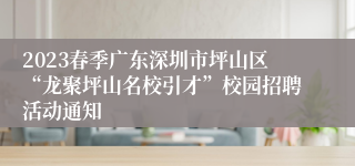 2023春季广东深圳市坪山区“龙聚坪山名校引才”校园招聘活动通知