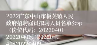 2022广东中山市板芙镇人民政府招聘雇员拟聘人员名单公示（岗位代码：2022040120220406、2022040820220409、