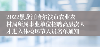 2022黑龙江哈尔滨市农业农村局所属事业单位招聘高层次人才进入体检环节人员名单通知