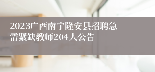 2023广西南宁隆安县招聘急需紧缺教师204人公告