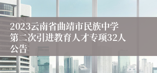 2023云南省曲靖市民族中学第二次引进教育人才专项32人公告